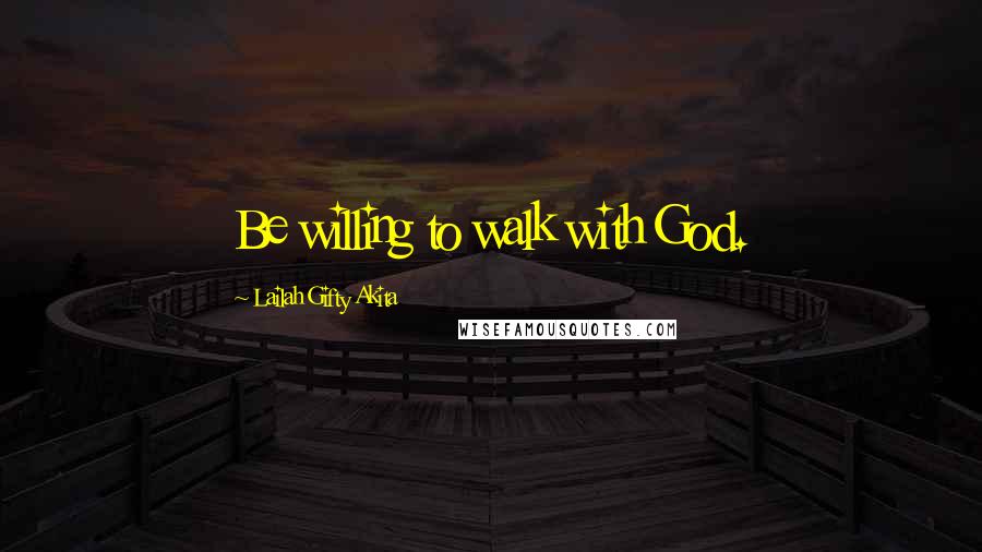 Lailah Gifty Akita Quotes: Be willing to walk with God.