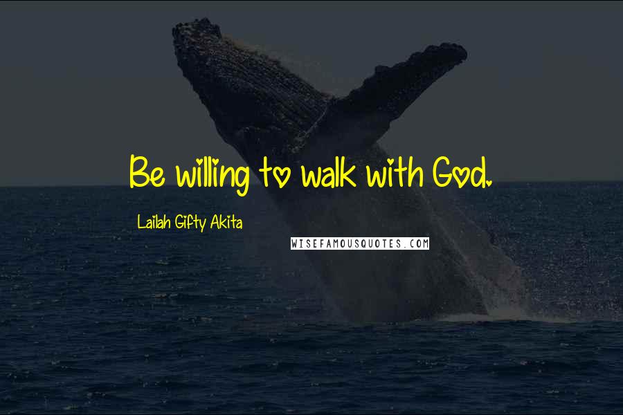 Lailah Gifty Akita Quotes: Be willing to walk with God.