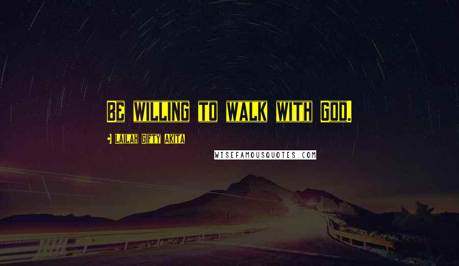 Lailah Gifty Akita Quotes: Be willing to walk with God.