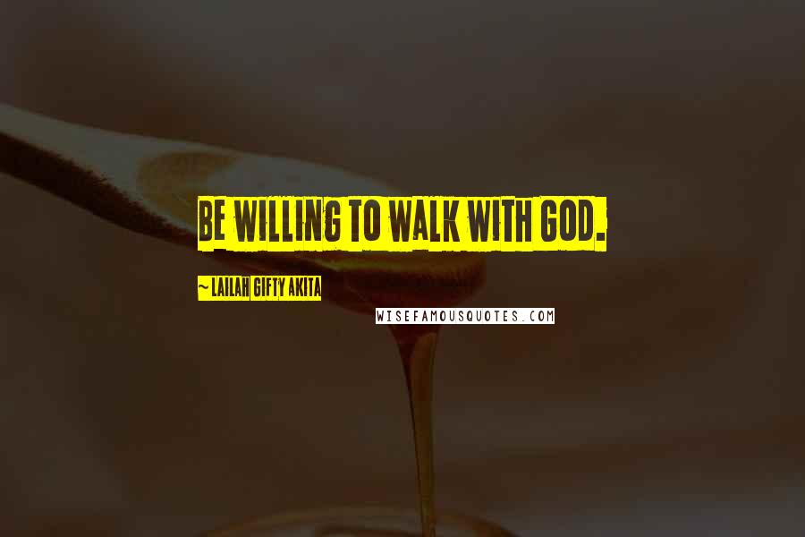 Lailah Gifty Akita Quotes: Be willing to walk with God.