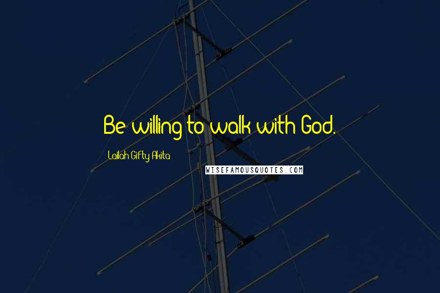 Lailah Gifty Akita Quotes: Be willing to walk with God.