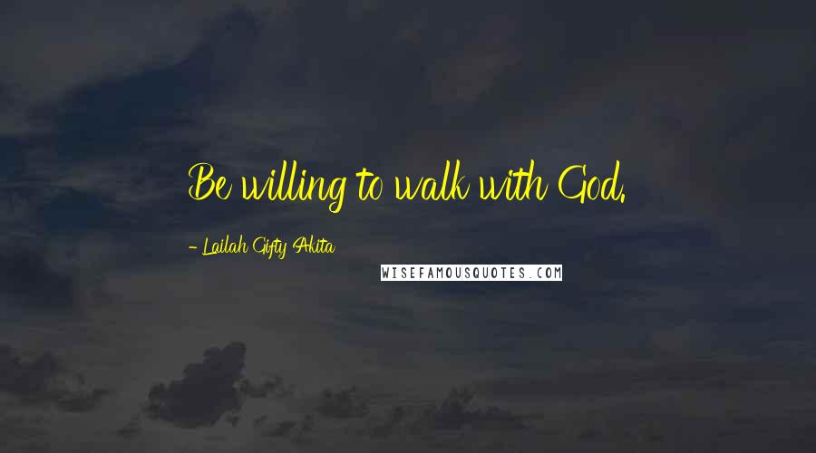 Lailah Gifty Akita Quotes: Be willing to walk with God.