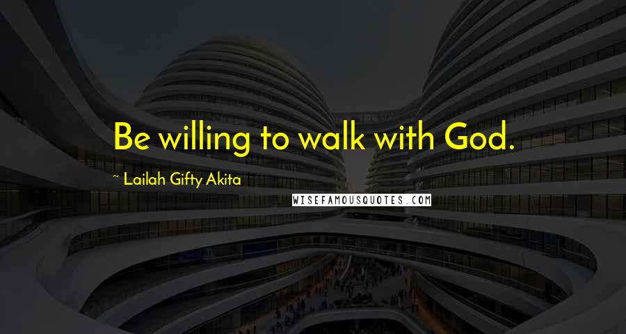Lailah Gifty Akita Quotes: Be willing to walk with God.