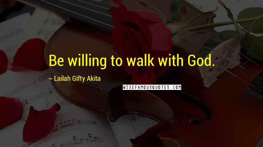 Lailah Gifty Akita Quotes: Be willing to walk with God.