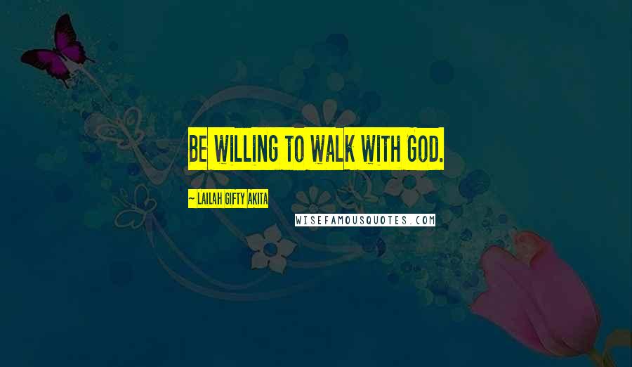 Lailah Gifty Akita Quotes: Be willing to walk with God.