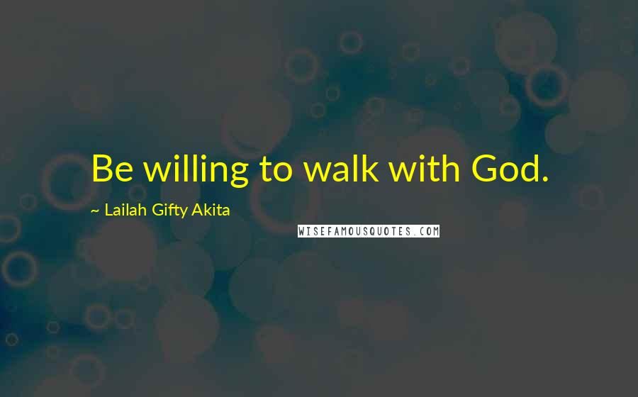 Lailah Gifty Akita Quotes: Be willing to walk with God.