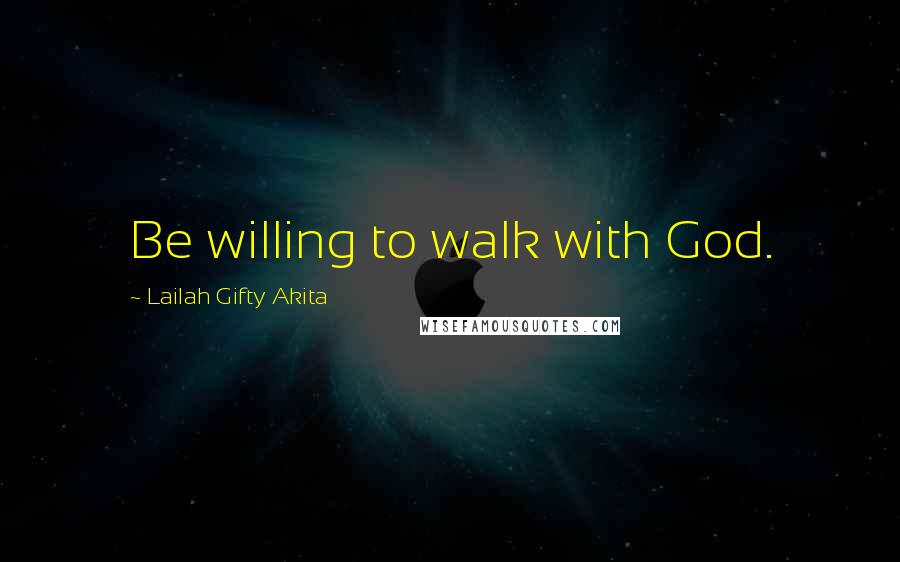 Lailah Gifty Akita Quotes: Be willing to walk with God.