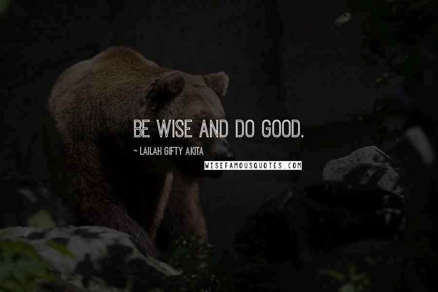 Lailah Gifty Akita Quotes: Be wise and do good.