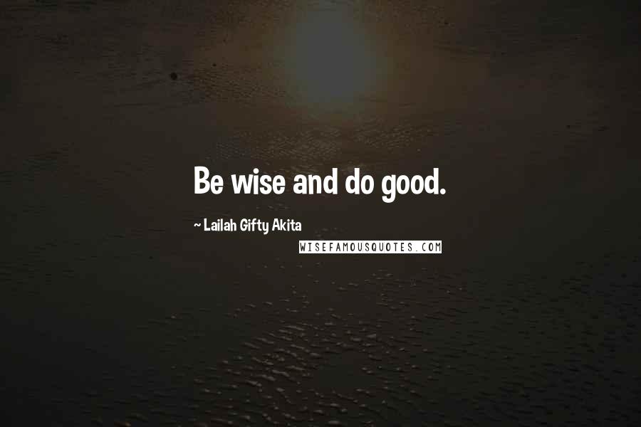 Lailah Gifty Akita Quotes: Be wise and do good.