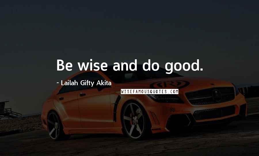 Lailah Gifty Akita Quotes: Be wise and do good.