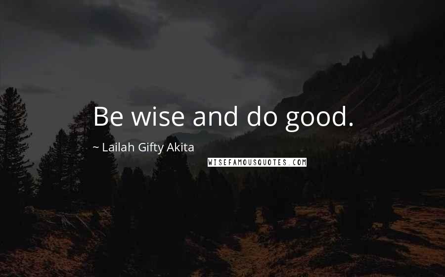 Lailah Gifty Akita Quotes: Be wise and do good.