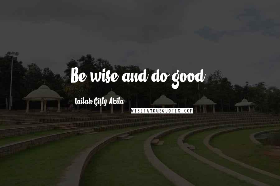 Lailah Gifty Akita Quotes: Be wise and do good.