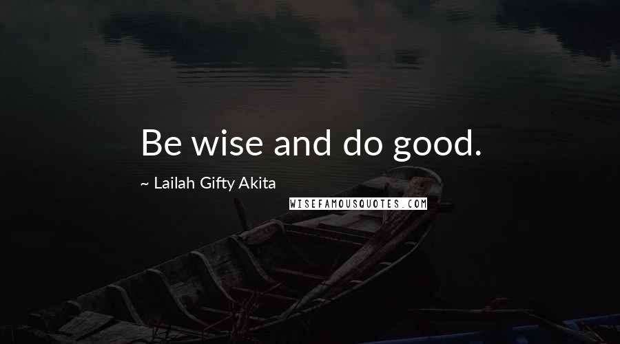 Lailah Gifty Akita Quotes: Be wise and do good.