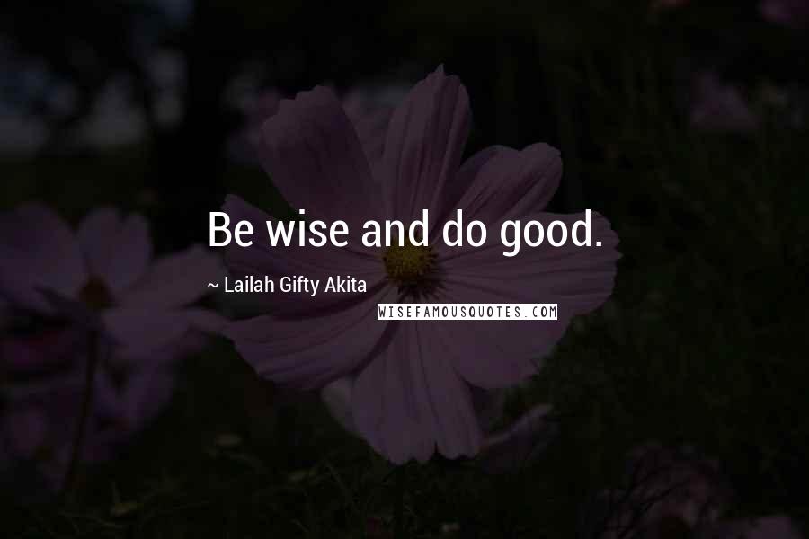 Lailah Gifty Akita Quotes: Be wise and do good.