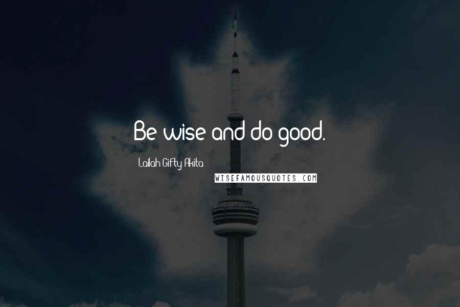 Lailah Gifty Akita Quotes: Be wise and do good.