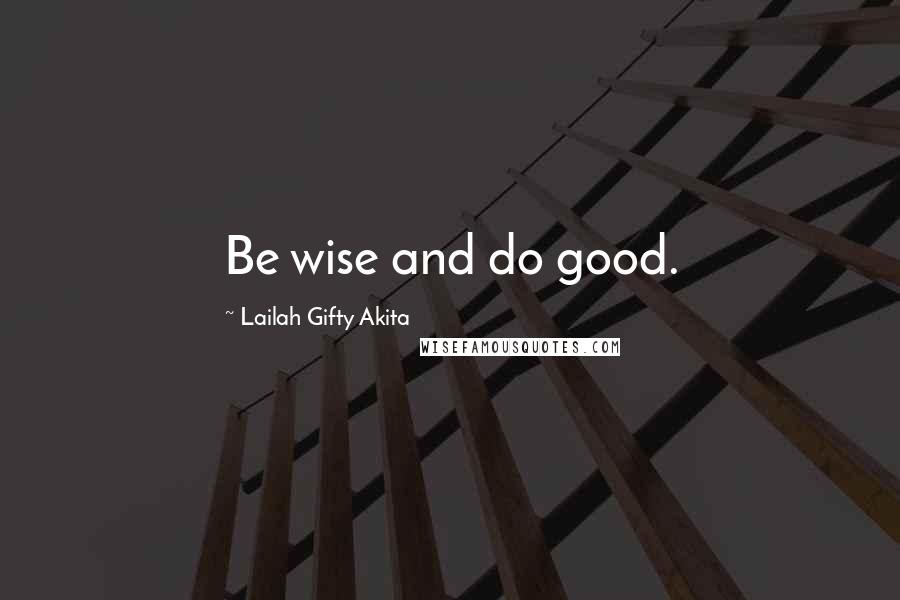 Lailah Gifty Akita Quotes: Be wise and do good.