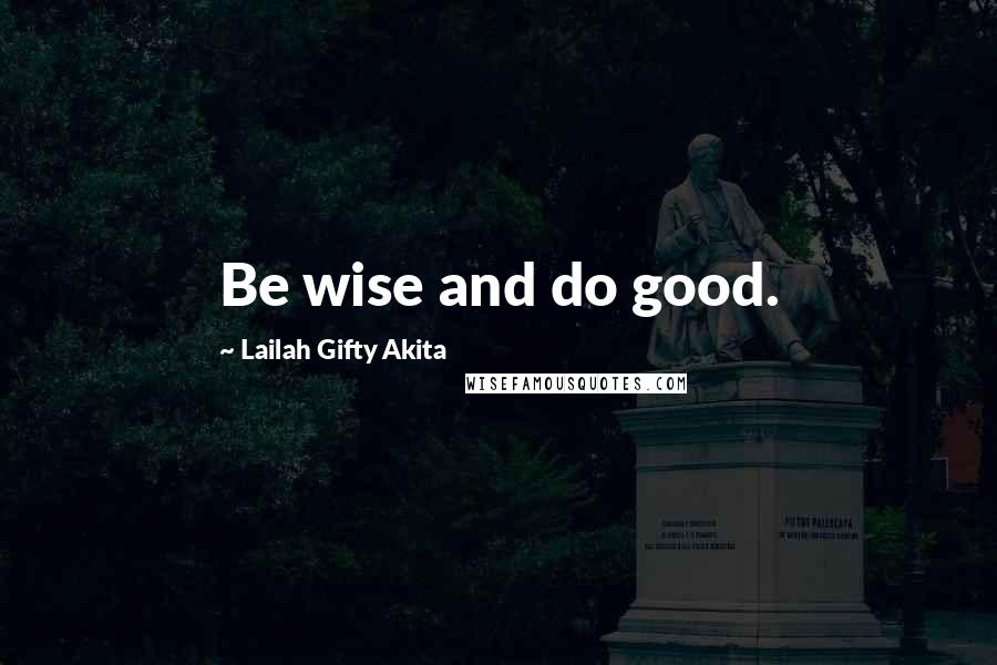 Lailah Gifty Akita Quotes: Be wise and do good.