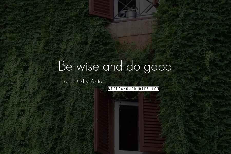 Lailah Gifty Akita Quotes: Be wise and do good.