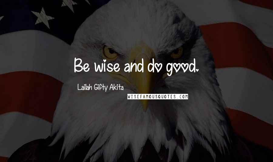 Lailah Gifty Akita Quotes: Be wise and do good.