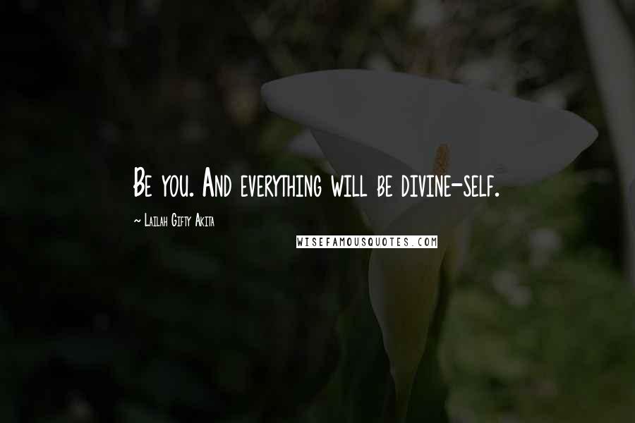 Lailah Gifty Akita Quotes: Be you. And everything will be divine-self.