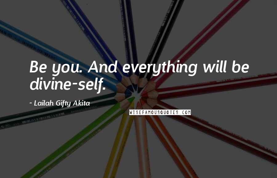 Lailah Gifty Akita Quotes: Be you. And everything will be divine-self.