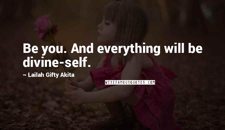 Lailah Gifty Akita Quotes: Be you. And everything will be divine-self.