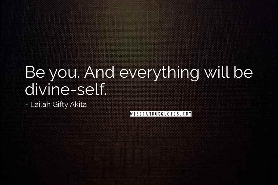 Lailah Gifty Akita Quotes: Be you. And everything will be divine-self.