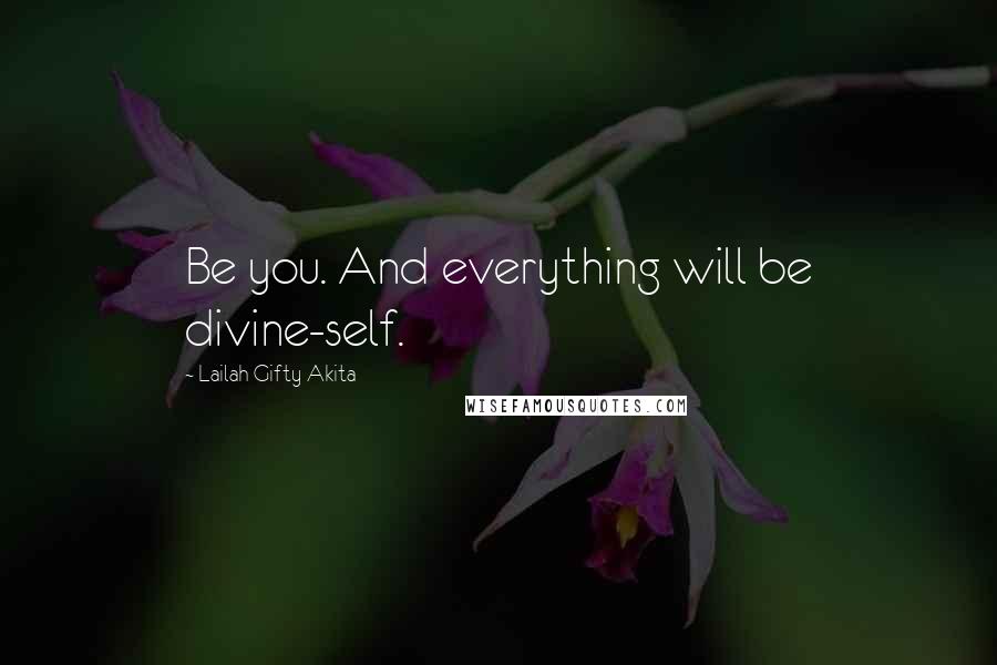 Lailah Gifty Akita Quotes: Be you. And everything will be divine-self.
