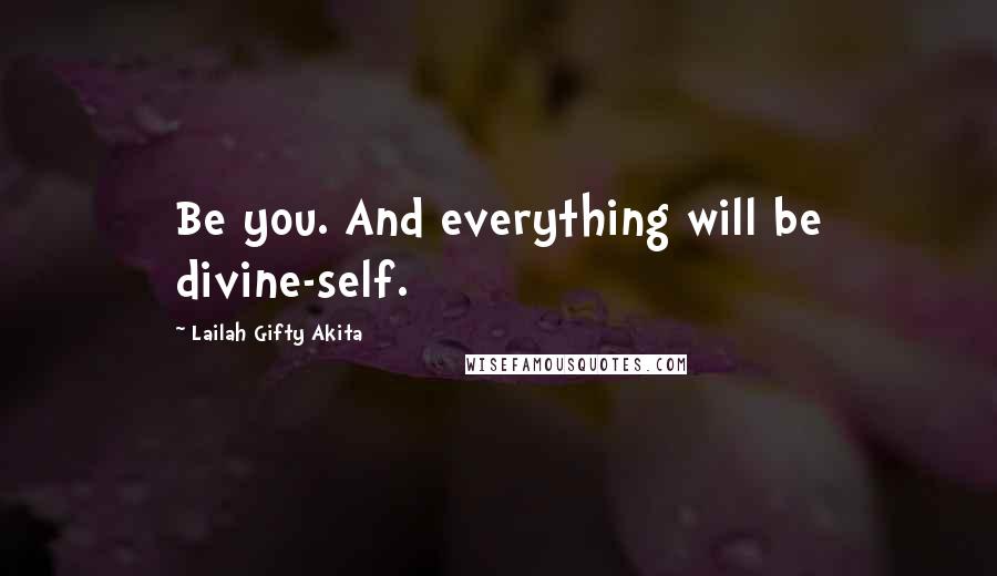 Lailah Gifty Akita Quotes: Be you. And everything will be divine-self.