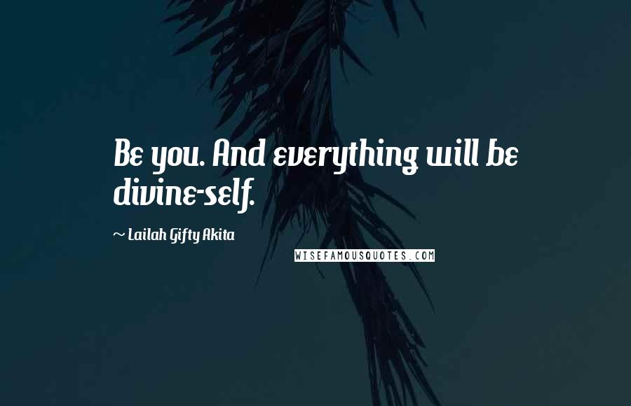Lailah Gifty Akita Quotes: Be you. And everything will be divine-self.