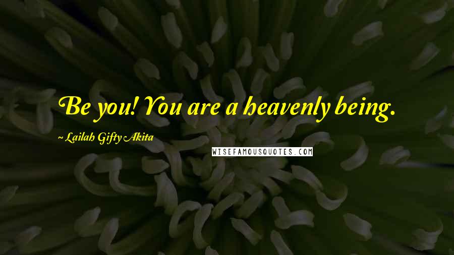 Lailah Gifty Akita Quotes: Be you! You are a heavenly being.