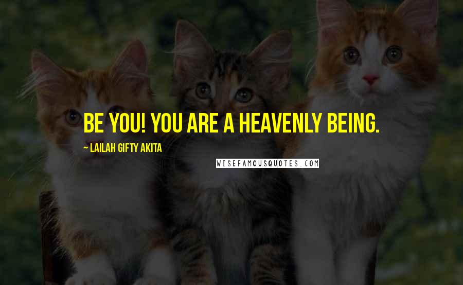 Lailah Gifty Akita Quotes: Be you! You are a heavenly being.