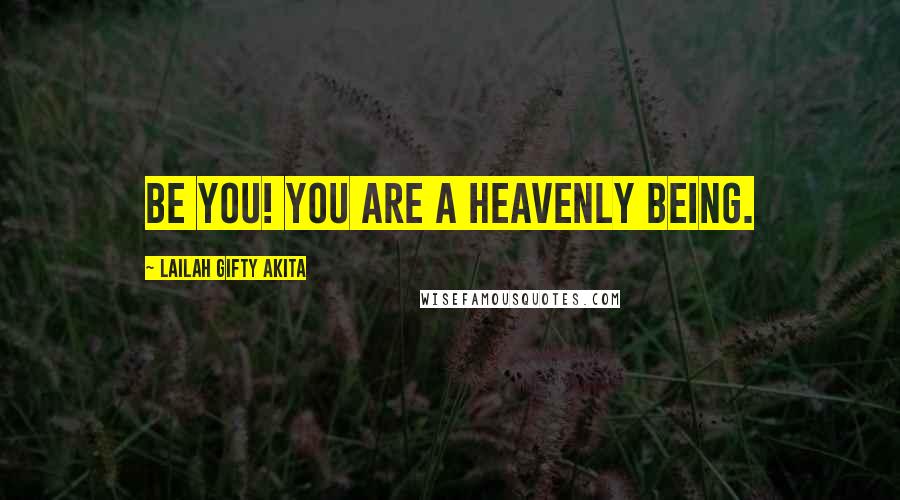 Lailah Gifty Akita Quotes: Be you! You are a heavenly being.