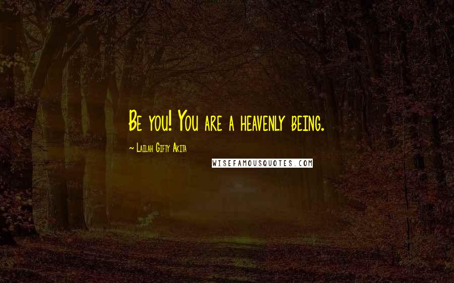 Lailah Gifty Akita Quotes: Be you! You are a heavenly being.