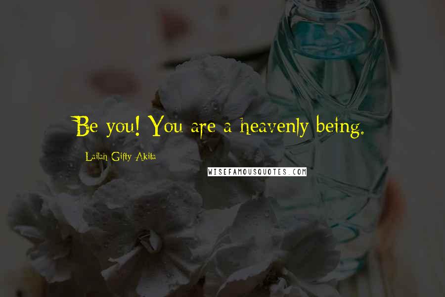 Lailah Gifty Akita Quotes: Be you! You are a heavenly being.