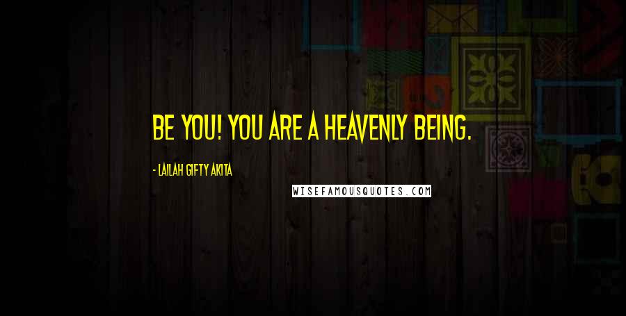 Lailah Gifty Akita Quotes: Be you! You are a heavenly being.