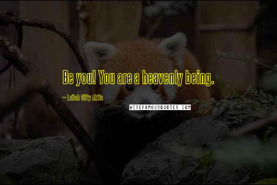 Lailah Gifty Akita Quotes: Be you! You are a heavenly being.