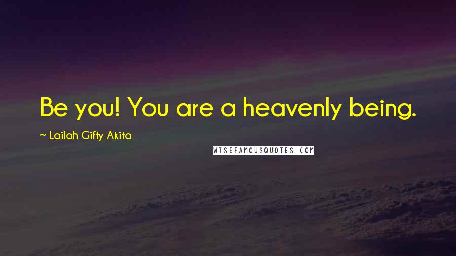 Lailah Gifty Akita Quotes: Be you! You are a heavenly being.