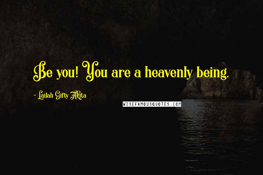 Lailah Gifty Akita Quotes: Be you! You are a heavenly being.