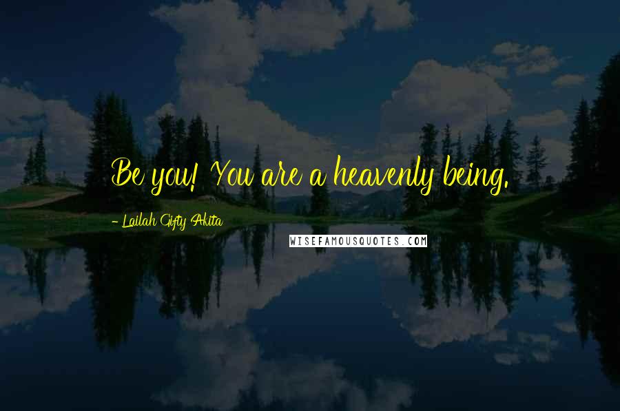 Lailah Gifty Akita Quotes: Be you! You are a heavenly being.