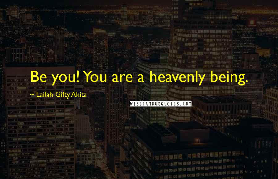 Lailah Gifty Akita Quotes: Be you! You are a heavenly being.