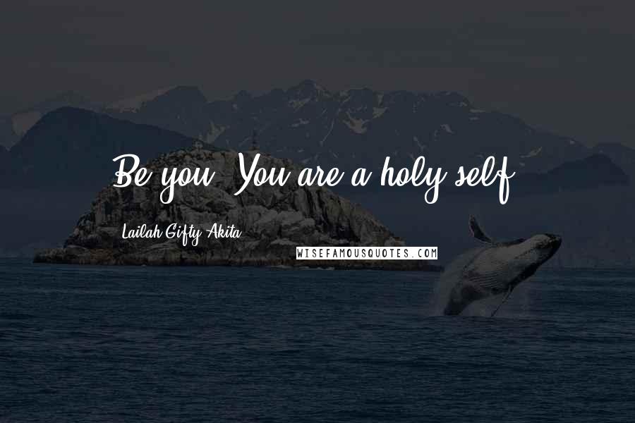 Lailah Gifty Akita Quotes: Be you. You are a holy-self.