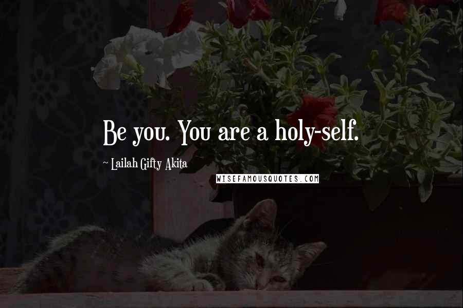 Lailah Gifty Akita Quotes: Be you. You are a holy-self.
