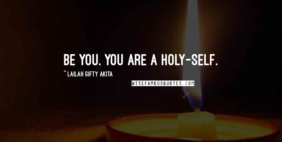 Lailah Gifty Akita Quotes: Be you. You are a holy-self.