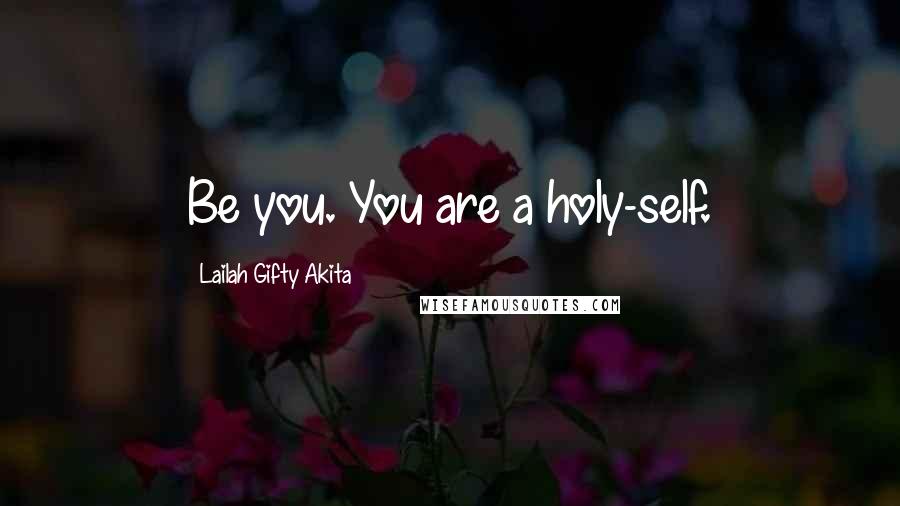 Lailah Gifty Akita Quotes: Be you. You are a holy-self.