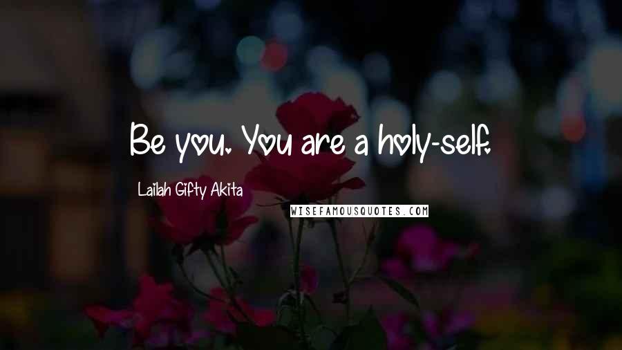 Lailah Gifty Akita Quotes: Be you. You are a holy-self.
