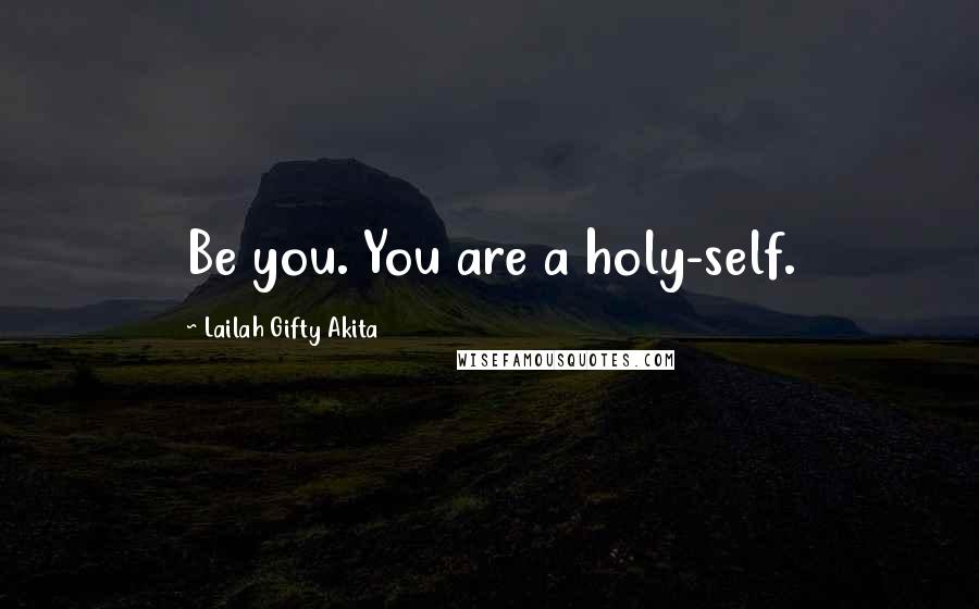 Lailah Gifty Akita Quotes: Be you. You are a holy-self.