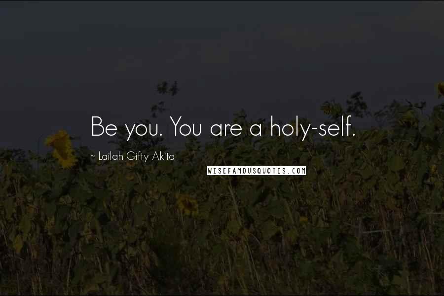 Lailah Gifty Akita Quotes: Be you. You are a holy-self.