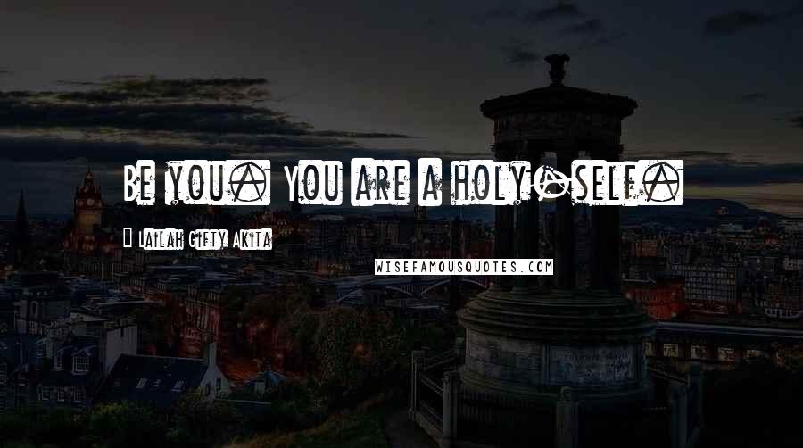 Lailah Gifty Akita Quotes: Be you. You are a holy-self.