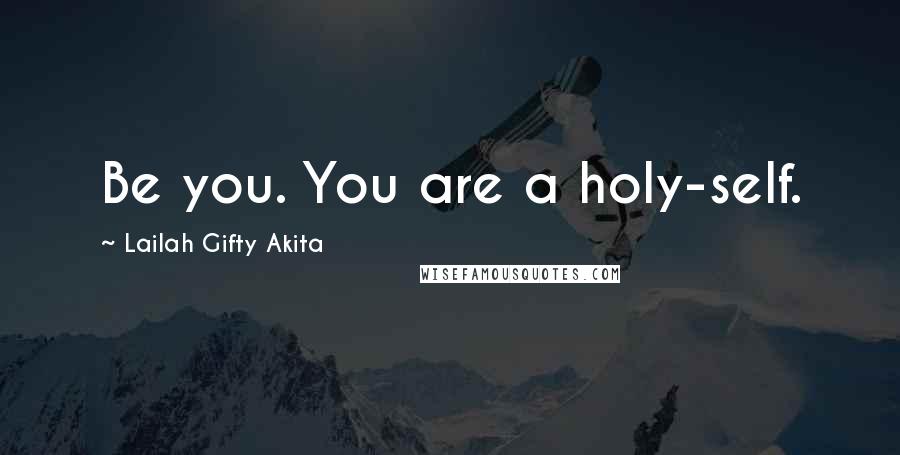 Lailah Gifty Akita Quotes: Be you. You are a holy-self.